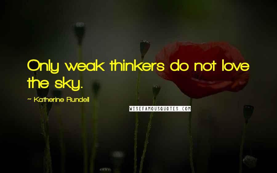 Katherine Rundell Quotes: Only weak thinkers do not love the sky.