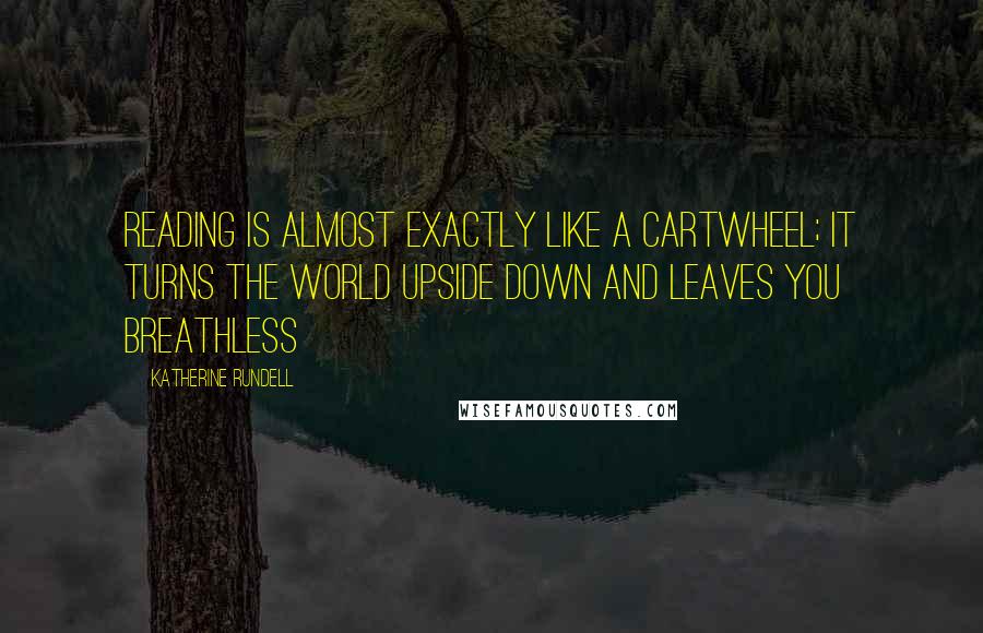 Katherine Rundell Quotes: Reading is almost exactly like a cartwheel; it turns the world upside down and leaves you breathless