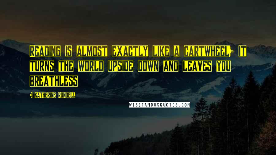 Katherine Rundell Quotes: Reading is almost exactly like a cartwheel; it turns the world upside down and leaves you breathless