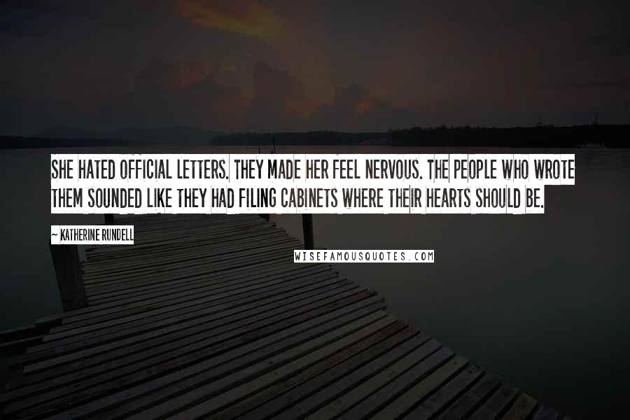 Katherine Rundell Quotes: She hated official letters. They made her feel nervous. The people who wrote them sounded like they had filing cabinets where their hearts should be.