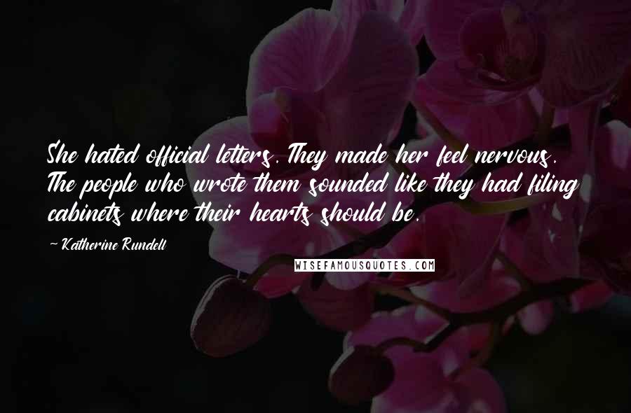 Katherine Rundell Quotes: She hated official letters. They made her feel nervous. The people who wrote them sounded like they had filing cabinets where their hearts should be.