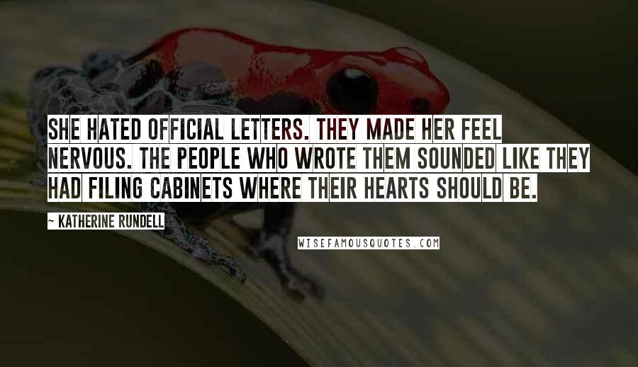 Katherine Rundell Quotes: She hated official letters. They made her feel nervous. The people who wrote them sounded like they had filing cabinets where their hearts should be.