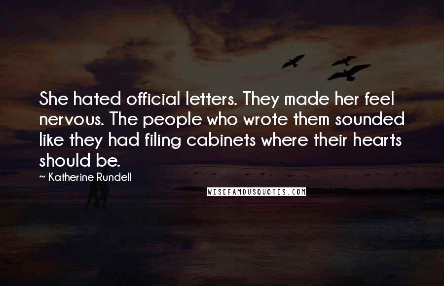 Katherine Rundell Quotes: She hated official letters. They made her feel nervous. The people who wrote them sounded like they had filing cabinets where their hearts should be.