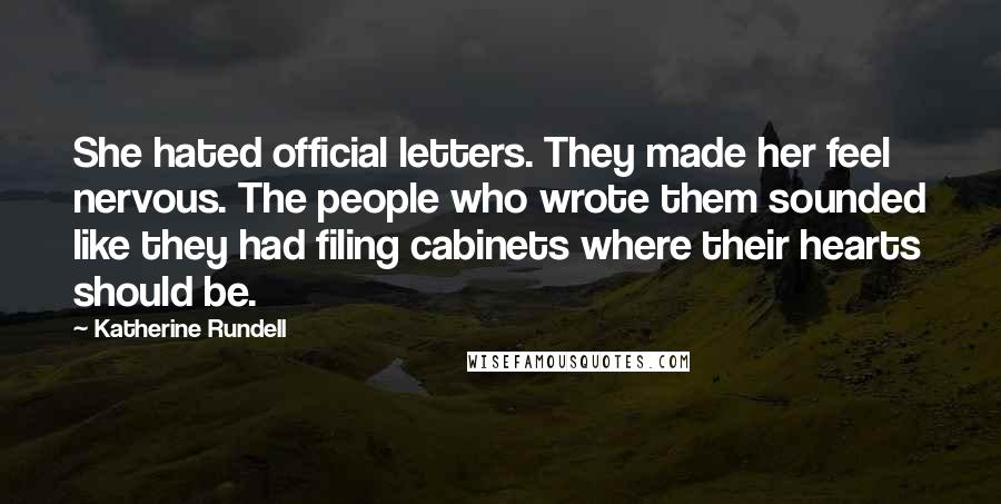 Katherine Rundell Quotes: She hated official letters. They made her feel nervous. The people who wrote them sounded like they had filing cabinets where their hearts should be.