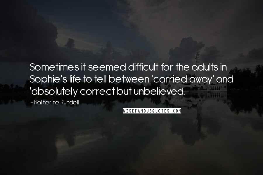 Katherine Rundell Quotes: Sometimes it seemed difficult for the adults in Sophie's life to tell between 'carried away' and 'absolutely correct but unbelieved.