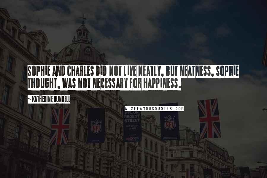 Katherine Rundell Quotes: Sophie and Charles did not live neatly, but neatness, Sophie thought, was not necessary for happiness.