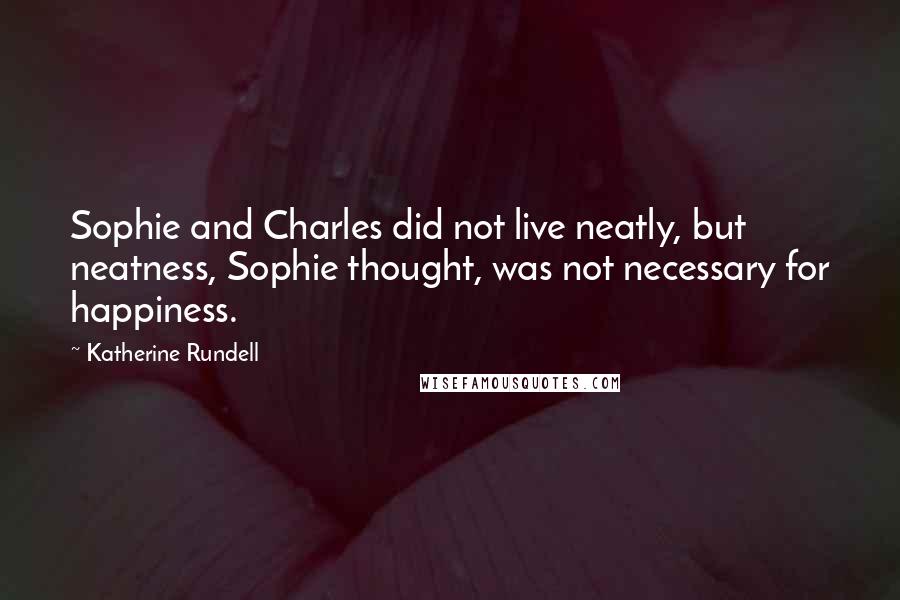 Katherine Rundell Quotes: Sophie and Charles did not live neatly, but neatness, Sophie thought, was not necessary for happiness.