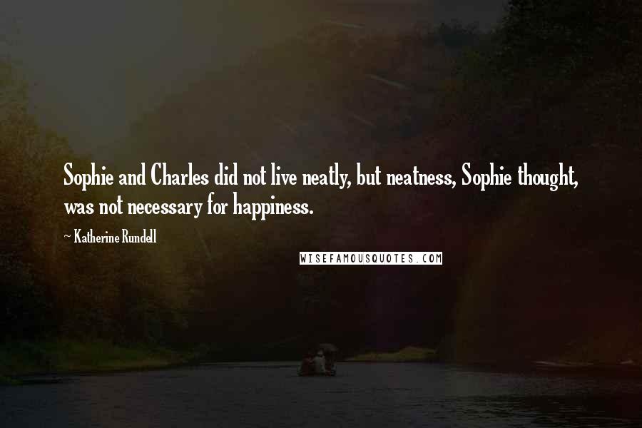 Katherine Rundell Quotes: Sophie and Charles did not live neatly, but neatness, Sophie thought, was not necessary for happiness.