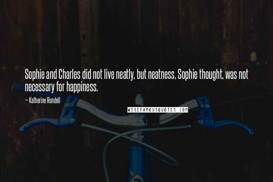 Katherine Rundell Quotes: Sophie and Charles did not live neatly, but neatness, Sophie thought, was not necessary for happiness.