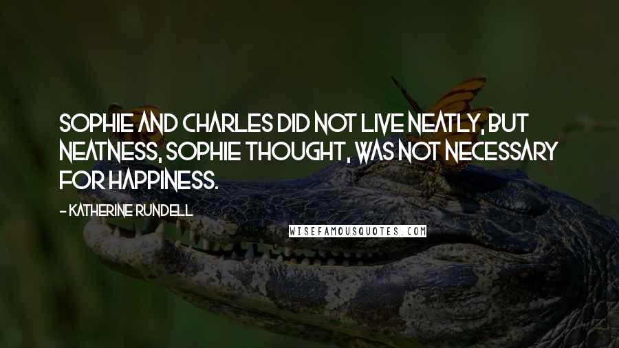 Katherine Rundell Quotes: Sophie and Charles did not live neatly, but neatness, Sophie thought, was not necessary for happiness.