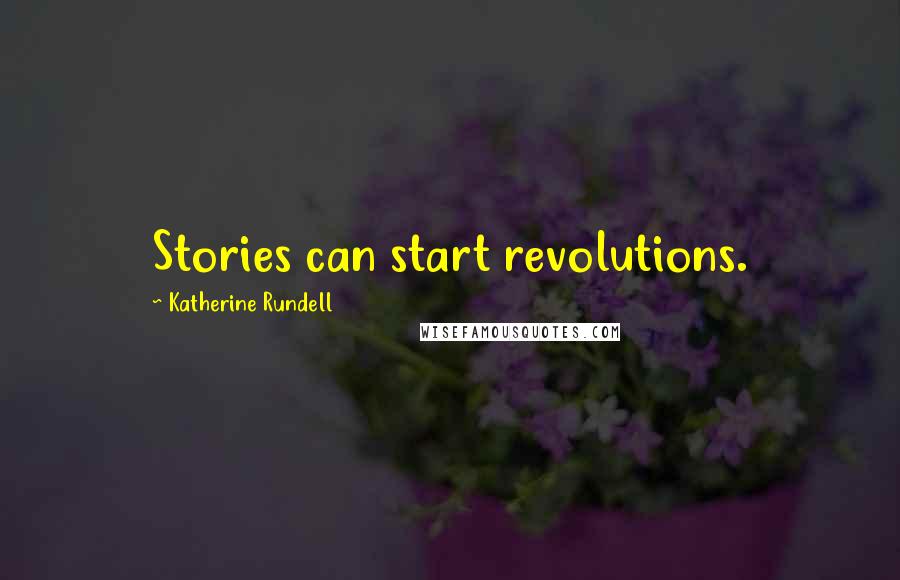 Katherine Rundell Quotes: Stories can start revolutions.