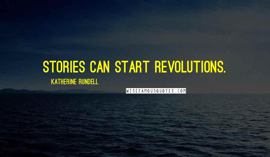 Katherine Rundell Quotes: Stories can start revolutions.