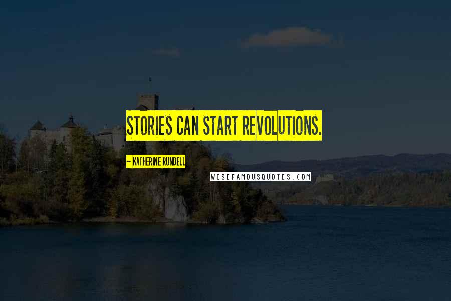 Katherine Rundell Quotes: Stories can start revolutions.