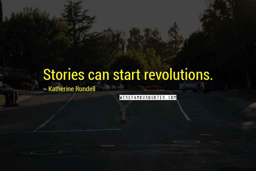 Katherine Rundell Quotes: Stories can start revolutions.