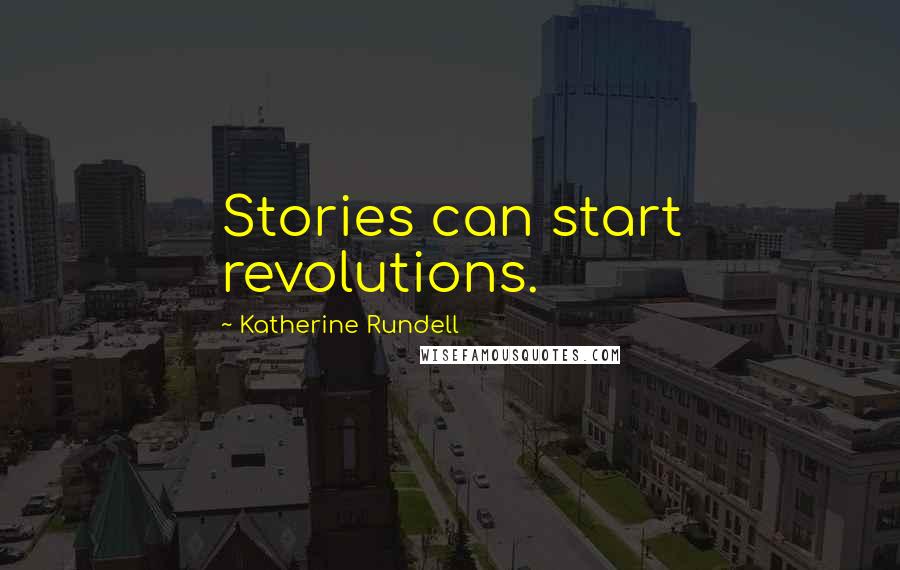 Katherine Rundell Quotes: Stories can start revolutions.