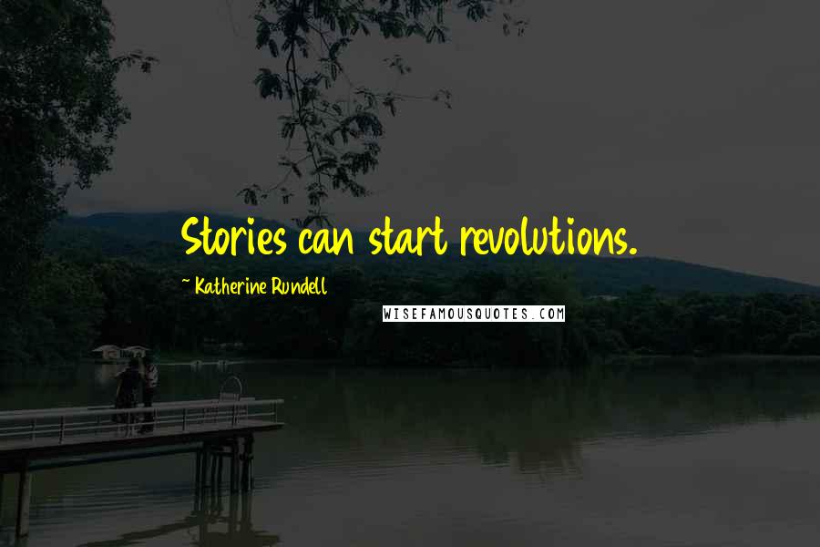 Katherine Rundell Quotes: Stories can start revolutions.