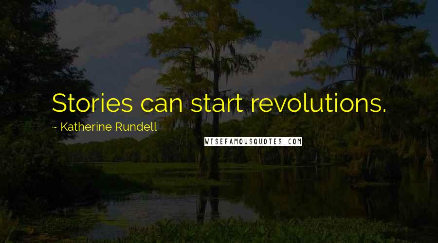 Katherine Rundell Quotes: Stories can start revolutions.