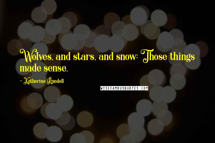 Katherine Rundell Quotes: Wolves, and stars, and snow: Those things made sense.