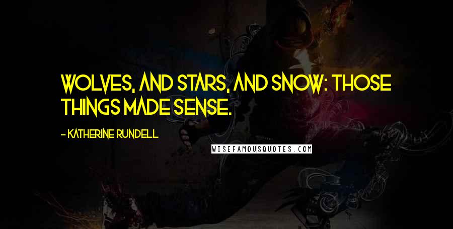 Katherine Rundell Quotes: Wolves, and stars, and snow: Those things made sense.