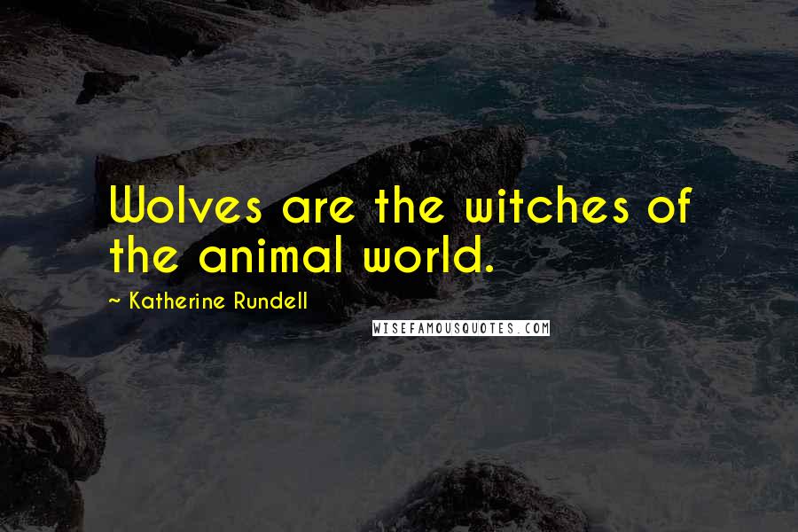 Katherine Rundell Quotes: Wolves are the witches of the animal world.