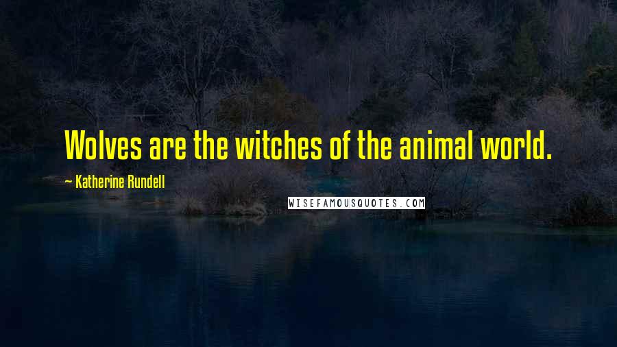 Katherine Rundell Quotes: Wolves are the witches of the animal world.