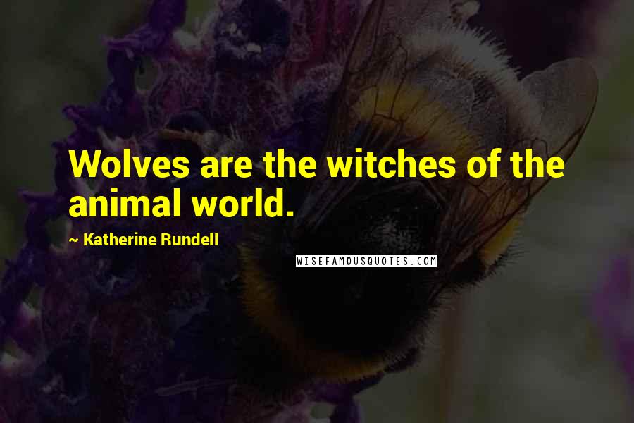 Katherine Rundell Quotes: Wolves are the witches of the animal world.