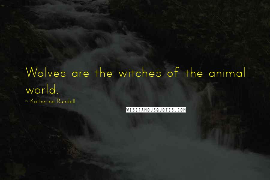 Katherine Rundell Quotes: Wolves are the witches of the animal world.