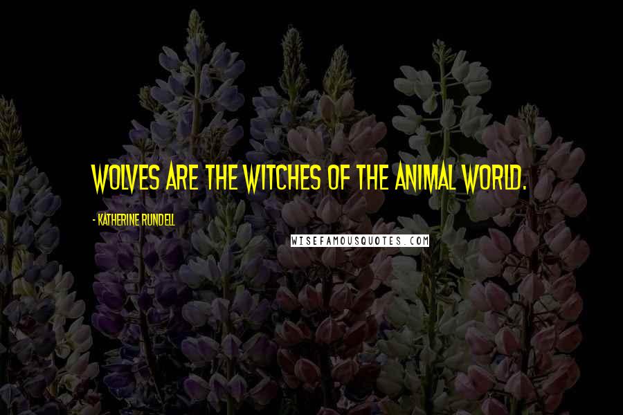 Katherine Rundell Quotes: Wolves are the witches of the animal world.