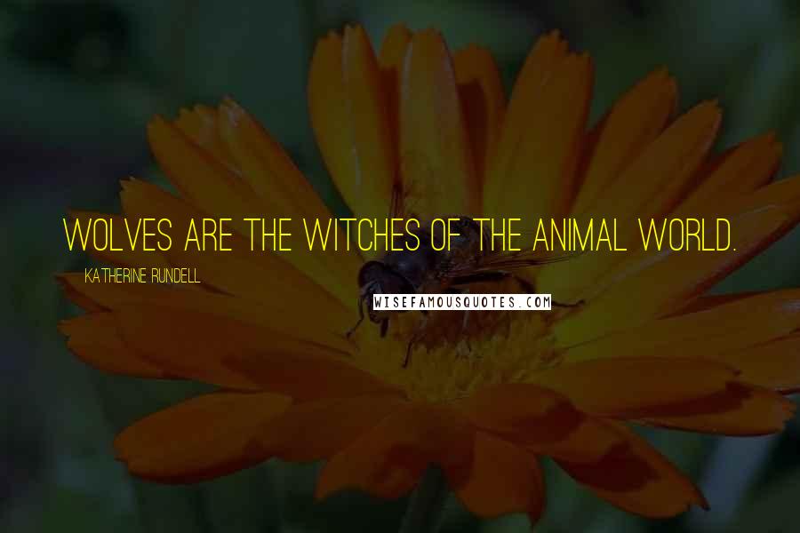 Katherine Rundell Quotes: Wolves are the witches of the animal world.