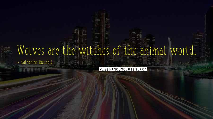 Katherine Rundell Quotes: Wolves are the witches of the animal world.