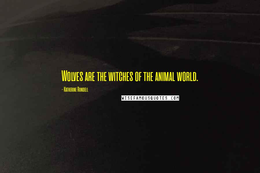 Katherine Rundell Quotes: Wolves are the witches of the animal world.