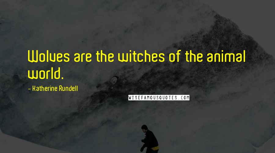 Katherine Rundell Quotes: Wolves are the witches of the animal world.