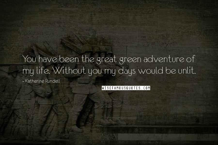 Katherine Rundell Quotes: You have been the great green adventure of my life. Without you my days would be unlit.