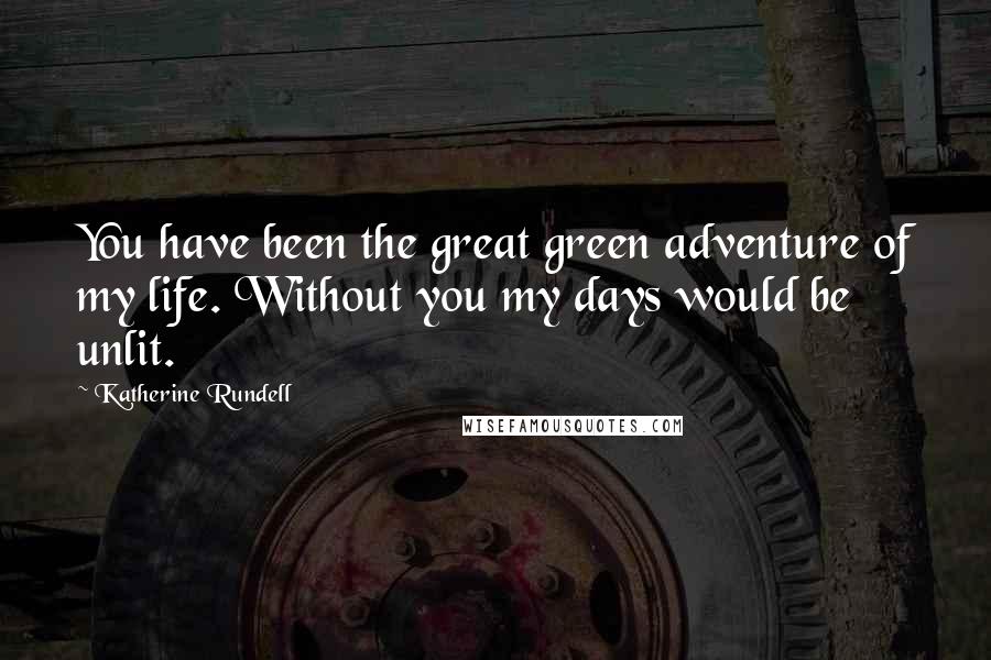 Katherine Rundell Quotes: You have been the great green adventure of my life. Without you my days would be unlit.