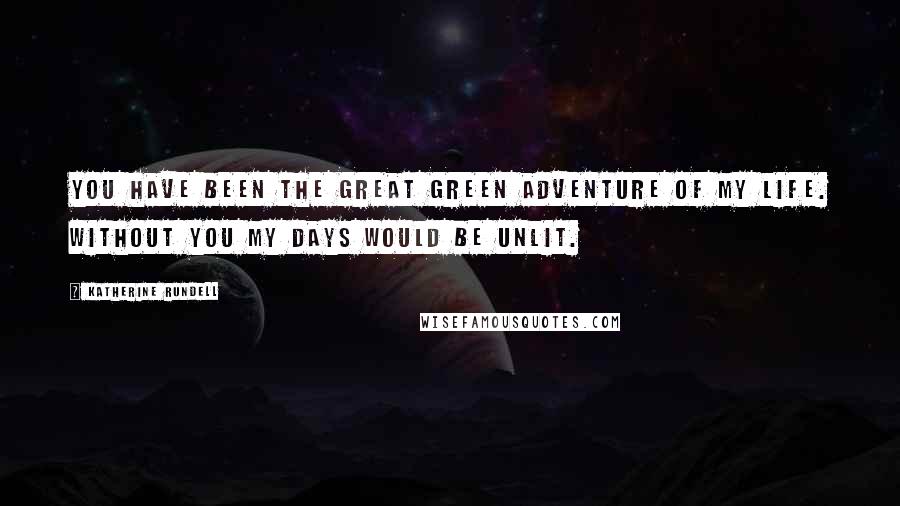 Katherine Rundell Quotes: You have been the great green adventure of my life. Without you my days would be unlit.