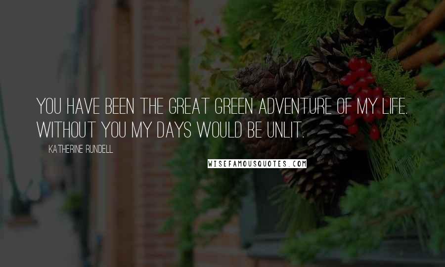 Katherine Rundell Quotes: You have been the great green adventure of my life. Without you my days would be unlit.