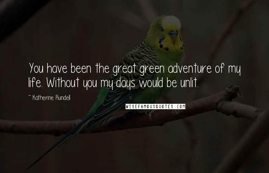 Katherine Rundell Quotes: You have been the great green adventure of my life. Without you my days would be unlit.