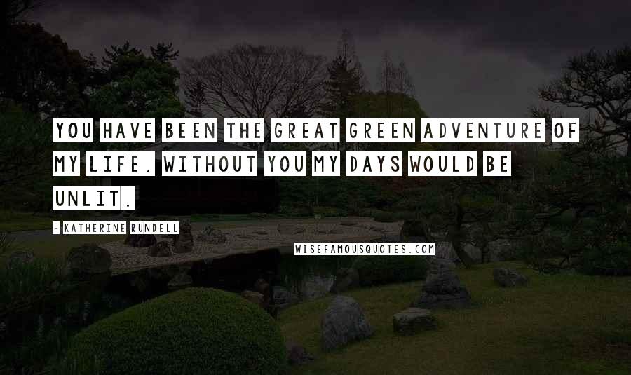 Katherine Rundell Quotes: You have been the great green adventure of my life. Without you my days would be unlit.