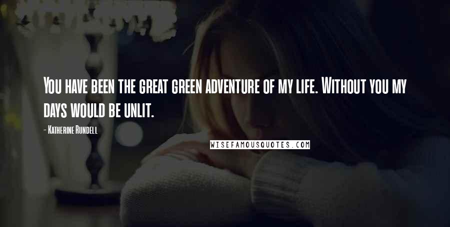 Katherine Rundell Quotes: You have been the great green adventure of my life. Without you my days would be unlit.