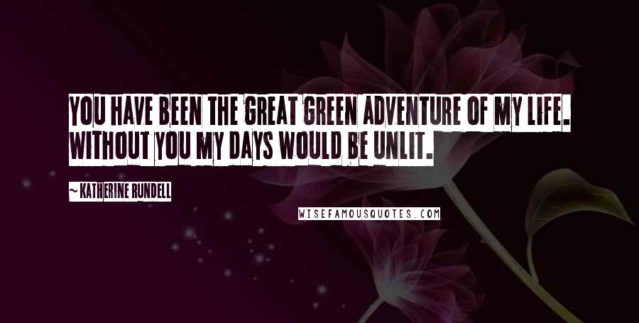 Katherine Rundell Quotes: You have been the great green adventure of my life. Without you my days would be unlit.