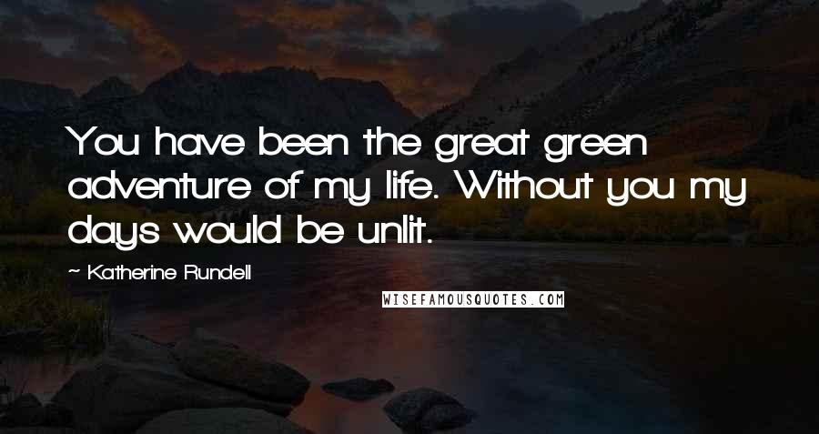 Katherine Rundell Quotes: You have been the great green adventure of my life. Without you my days would be unlit.