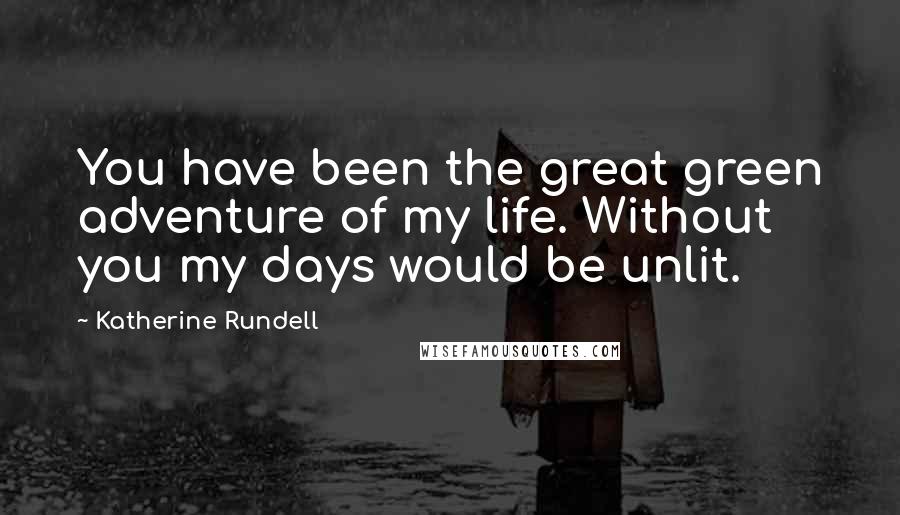 Katherine Rundell Quotes: You have been the great green adventure of my life. Without you my days would be unlit.