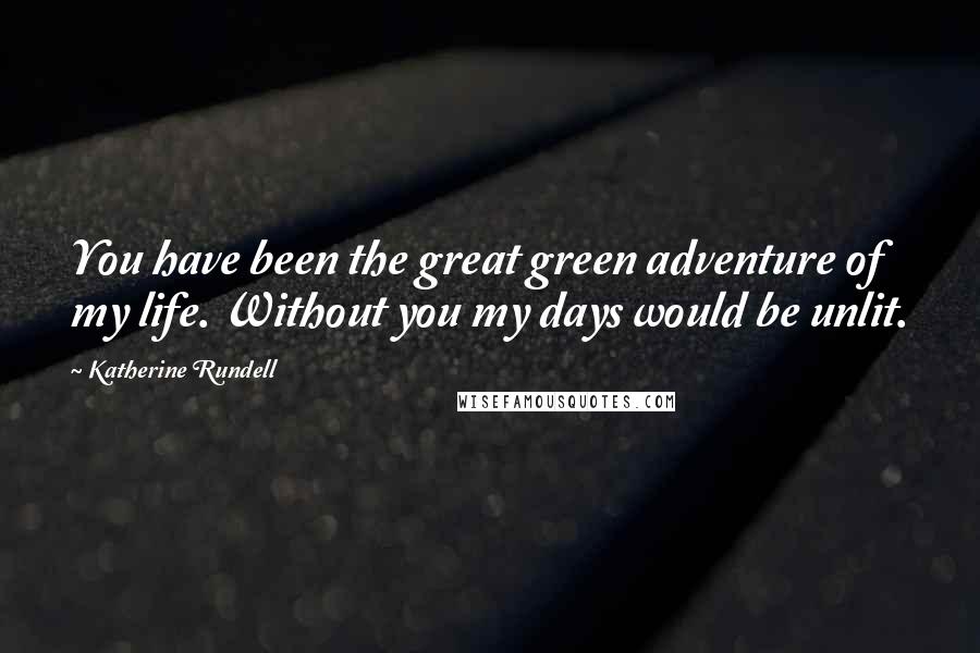 Katherine Rundell Quotes: You have been the great green adventure of my life. Without you my days would be unlit.