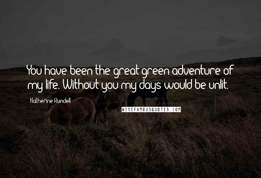 Katherine Rundell Quotes: You have been the great green adventure of my life. Without you my days would be unlit.