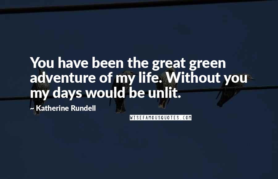 Katherine Rundell Quotes: You have been the great green adventure of my life. Without you my days would be unlit.