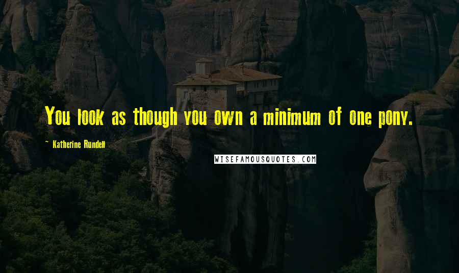 Katherine Rundell Quotes: You look as though you own a minimum of one pony.