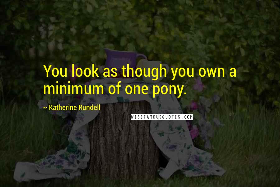 Katherine Rundell Quotes: You look as though you own a minimum of one pony.