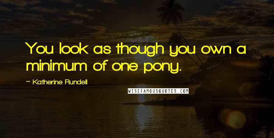 Katherine Rundell Quotes: You look as though you own a minimum of one pony.