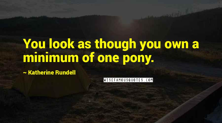 Katherine Rundell Quotes: You look as though you own a minimum of one pony.