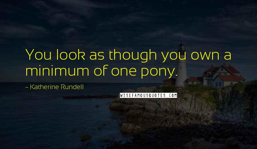 Katherine Rundell Quotes: You look as though you own a minimum of one pony.